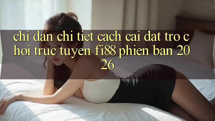 Chỉ dẫn chi tiết cách cài đặt trò chơi trực tuyến Fi88 phiên bản 2026 Chỉ dẫn chi tiết cách cài đặt trò chơi trực tuyến Fi88 phiên bản 2026