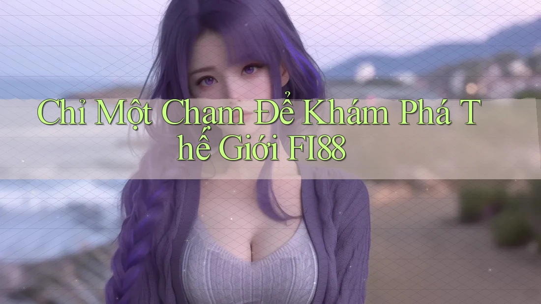 Chỉ Một Chạm Để Khám Phá Thế Giới FI88 Chỉ Một Chạm Để Khám Phá Thế Giới FI88