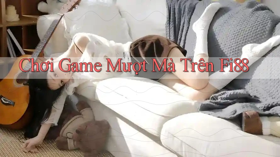 Chơi Game Mượt Mà Trên Fi88