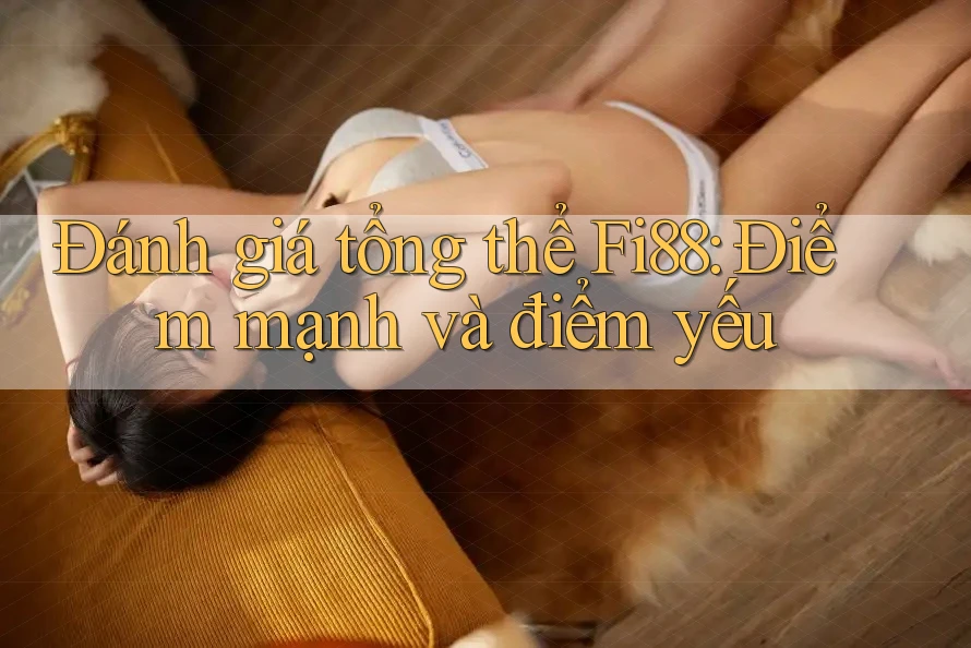 Đánh giá tổng thể Fi88: Điểm mạnh và điểm yếu Đánh giá tổng thể Fi88: Điểm mạnh và điểm yếu