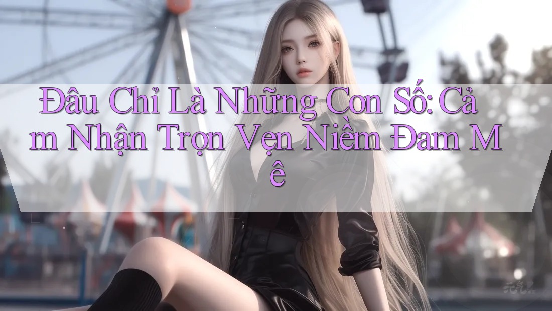 Đâu Chỉ Là Những Con Số: Cảm Nhận Trọn Vẹn Niềm Đam Mê Đâu Chỉ Là Những Con Số: Cảm Nhận Trọn Vẹn Niềm Đam Mê