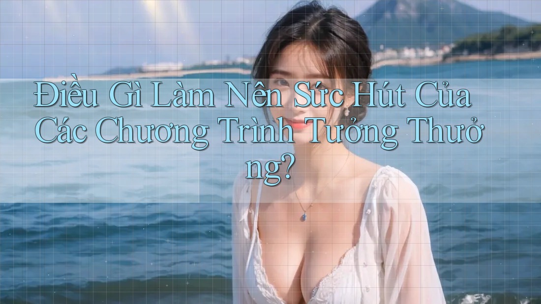Điều Gì Làm Nên Sức Hút Của Các Chương Trình Tưởng Thưởng? Điều Gì Làm Nên Sức Hút Của Các Chương Trình Tưởng Thưởng?