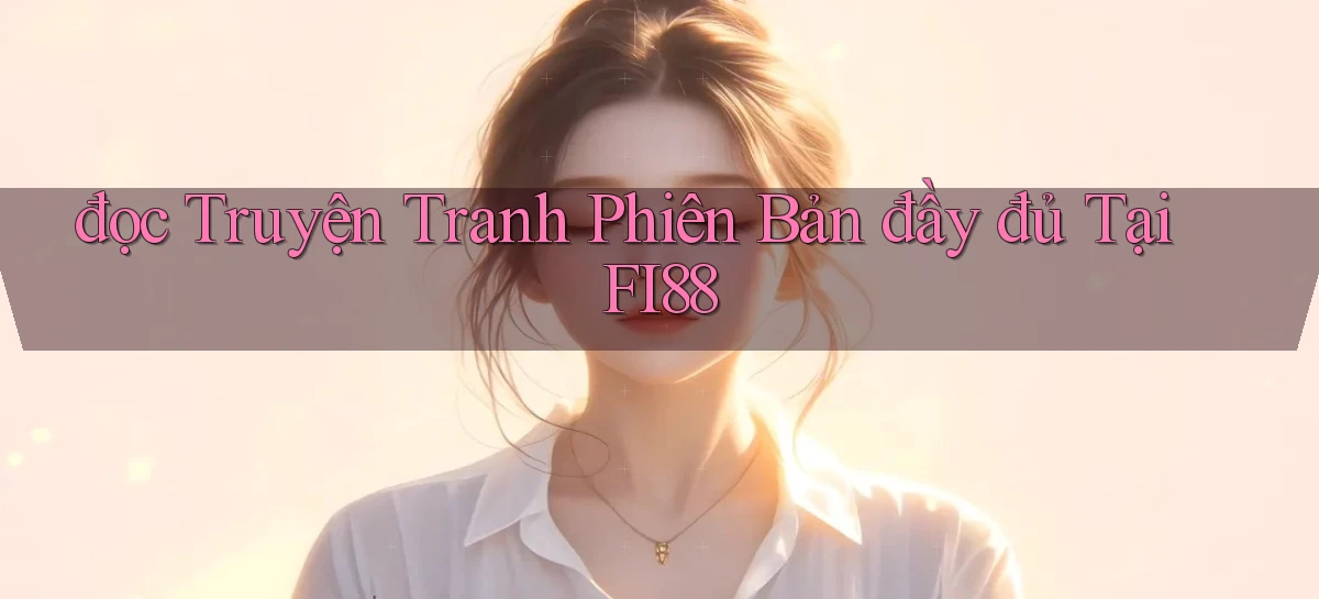 đọc truyện tranh phiên bản đầy đủ tại fi88