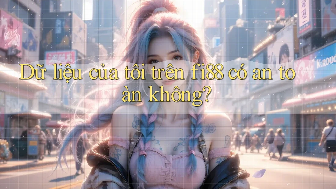Dữ liệu của tôi trên fi88 có an toàn không? Dữ liệu của tôi trên fi88 có an toàn không?