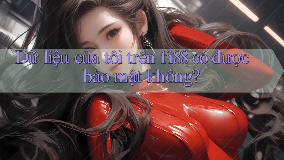 Dữ liệu của tôi trên fi88 có được bảo mật không? Dữ liệu của tôi trên fi88 có được bảo mật không?