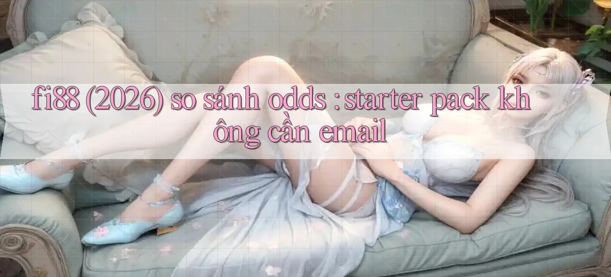 fi88 (2026) so sánh odds starter pack không cần email