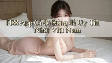 fi88 app cá độ bóng đá uy tín nhất việt nam