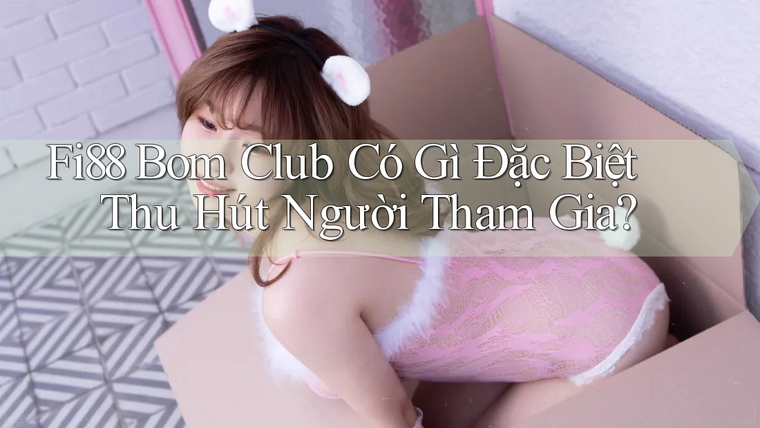 Fi88 Bom Club Có Gì Đặc Biệt Thu Hút Người Tham Gia? Fi88 Bom Club Có Gì Đặc Biệt Thu Hút Người Tham Gia?