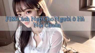 fi88 cách nạp cho người ở Hà Nội chuẩn
