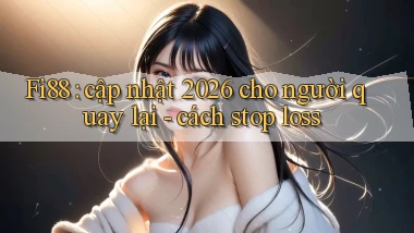 Fi88 cập nhật 2026 cho người quay lại   cách stop loss