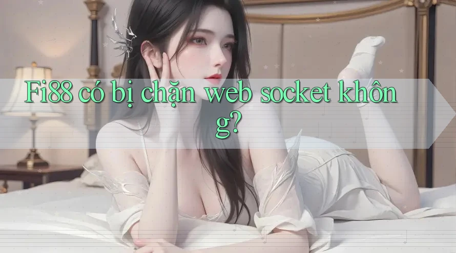 Fi88 có bị chặn web socket không? Fi88 có bị chặn web socket không?