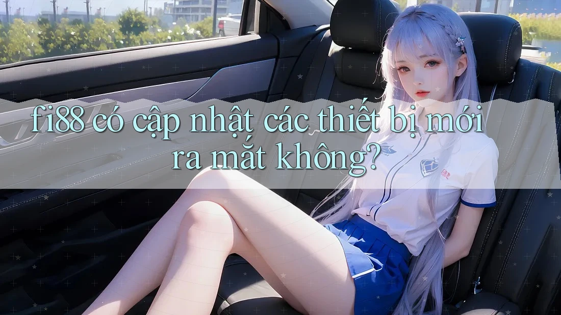 fi88 có cập nhật các thiết bị mới ra mắt không? fi88 có cập nhật các thiết bị mới ra mắt không?