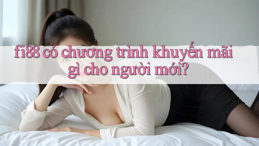 fi88 có chương trình khuyến mãi gì cho người mới? fi88 có chương trình khuyến mãi gì cho người mới?