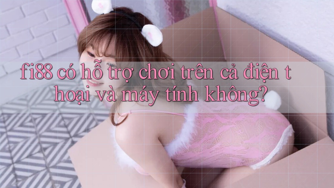 fi88 có hỗ trợ chơi trên cả điện thoại và máy tính không? fi88 có hỗ trợ chơi trên cả điện thoại và máy tính không?