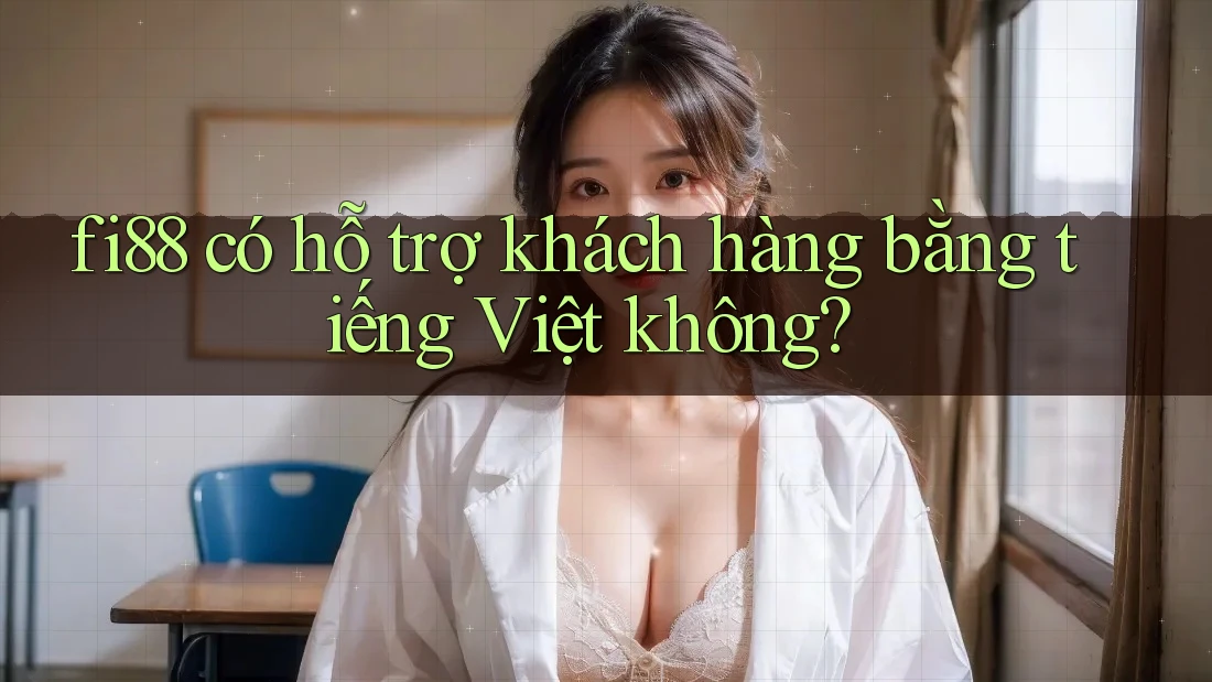 Fi88 có hỗ trợ khách hàng bằng tiếng Việt không? Fi88 có hỗ trợ khách hàng bằng tiếng Việt không?