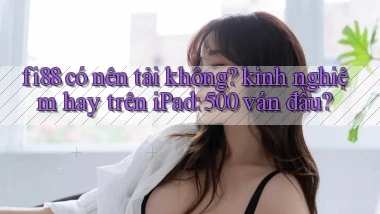 fi88 có nên tải không kinh nghiệm hay trên iPad 500 ván đầu