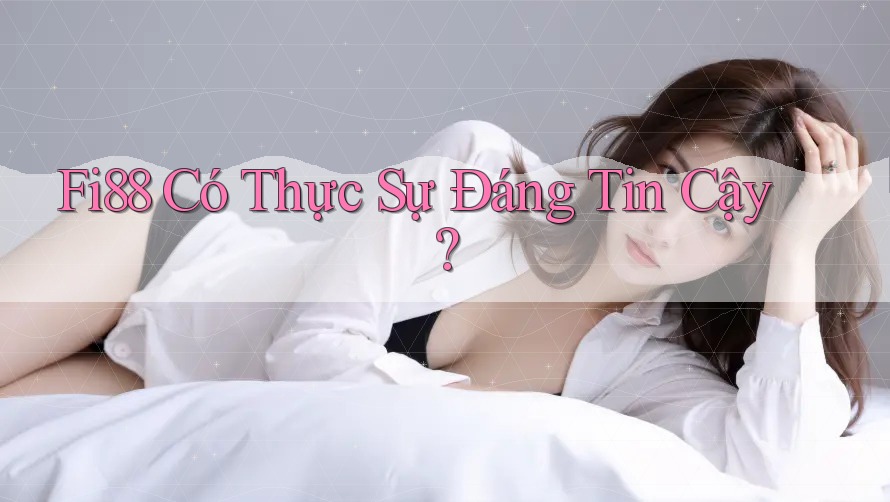 Fi88 Có Thực Sự Đáng Tin Cậy? Fi88 Có Thực Sự Đáng Tin Cậy?