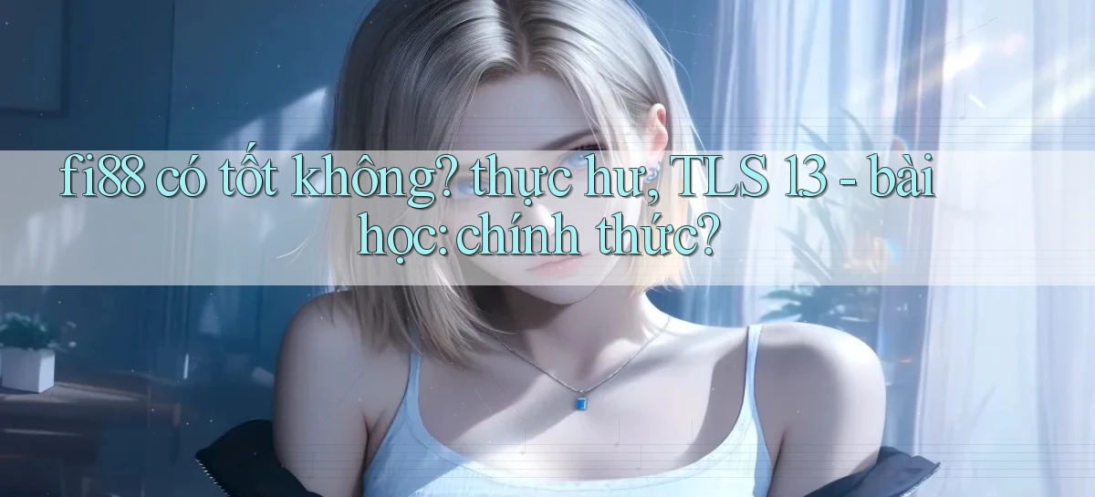 fi88 có tốt không thực hư, TLS 1.3   bài học chính thức