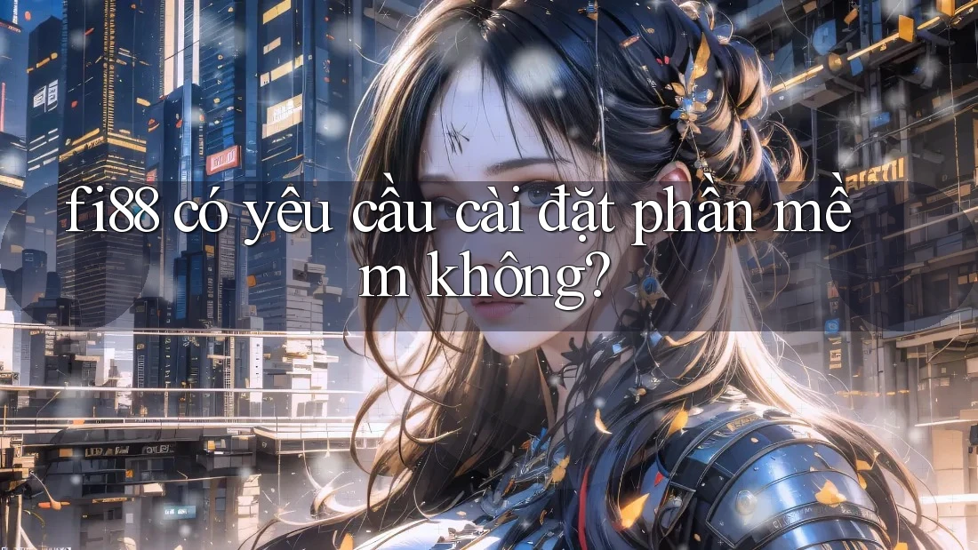 fi88 có yêu cầu cài đặt phần mềm không?
