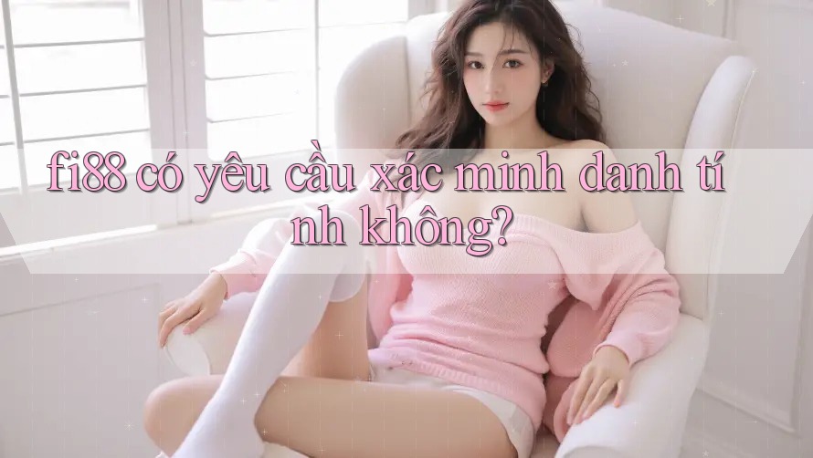 fi88 có yêu cầu xác minh danh tính không?