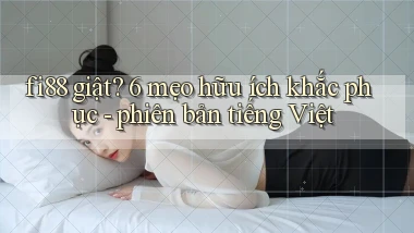 fi88 giật 6 mẹo hữu ích khắc phục   phiên bản tiếng Việt