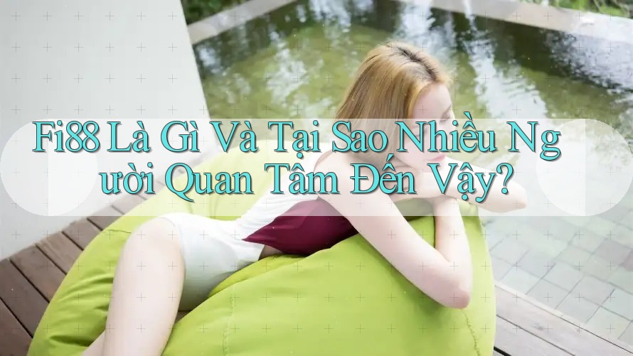 Fi88 Là Gì Và Tại Sao Nhiều Người Quan Tâm Đến Vậy? Fi88 Là Gì Và Tại Sao Nhiều Người Quan Tâm Đến Vậy?