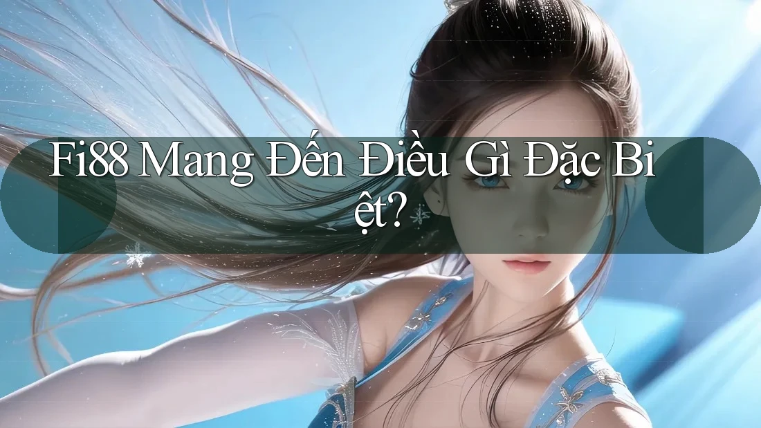 Fi88 Mang Đến Điều Gì Đặc Biệt? Fi88 Mang Đến Điều Gì Đặc Biệt?