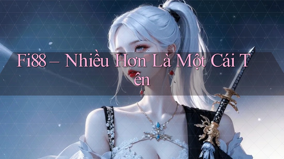 Fi88 – Nhiều Hơn Là Một Cái Tên Fi88 – Nhiều Hơn Là Một Cái Tên
