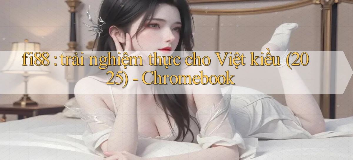 fi88 trải nghiệm thực cho Việt kiều (2025)   Chromebook
