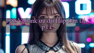 fi88 vpbank ưu đãi hấp dẫn dịp lễ