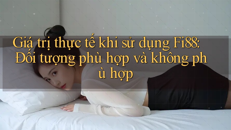 Giá trị thực tế khi sử dụng Fi88: Đối tượng phù hợp và không phù hợp Giá trị thực tế khi sử dụng Fi88: Đối tượng phù hợp và không phù hợp