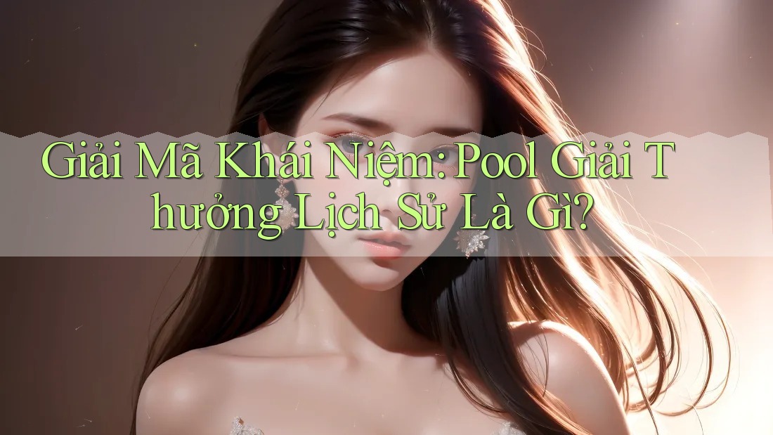 Giải Mã Khái Niệm: Pool Giải Thưởng Lịch Sử Là Gì? Giải Mã Khái Niệm: Pool Giải Thưởng Lịch Sử Là Gì?