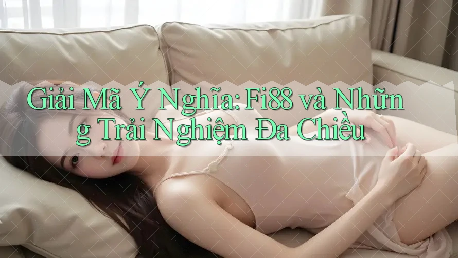 Giải Mã Ý Nghĩa: Fi88 và Những Trải Nghiệm Đa Chiều Giải Mã Ý Nghĩa: Fi88 và Những Trải Nghiệm Đa Chiều