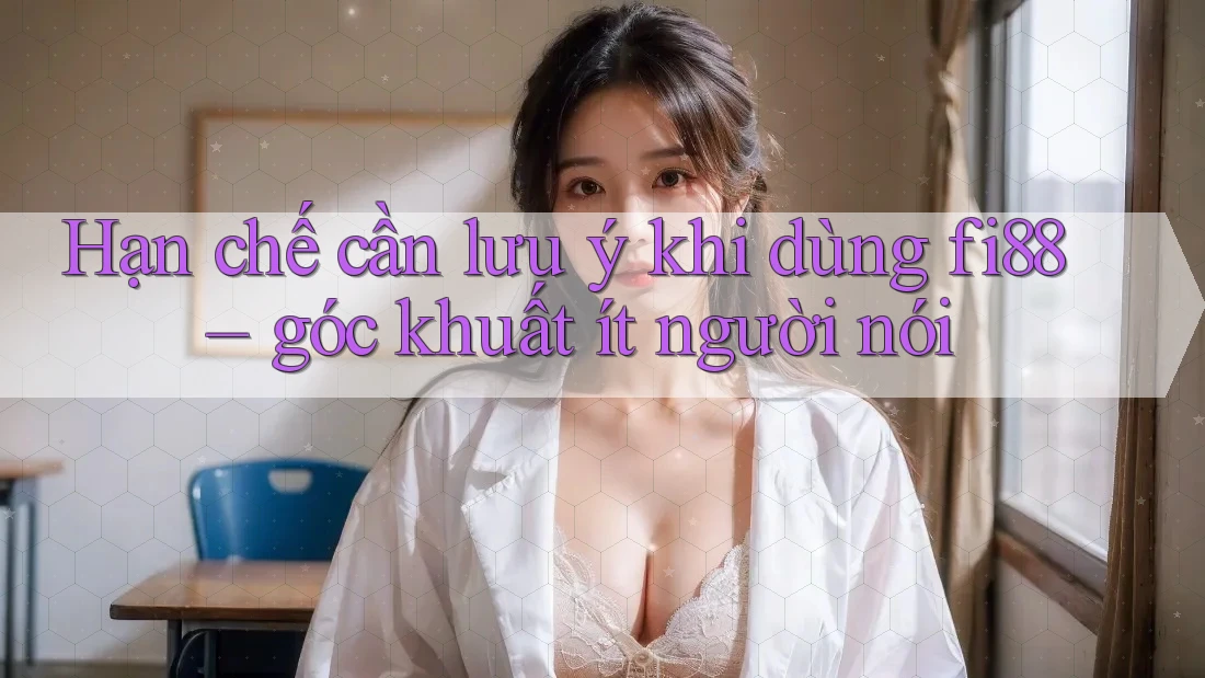 Hạn chế cần lưu ý khi dùng fi88 – góc khuất ít người nói Hạn chế cần lưu ý khi dùng fi88 – góc khuất ít người nói