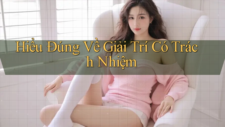 Hiểu Đúng Về Giải Trí Có Trách Nhiệm