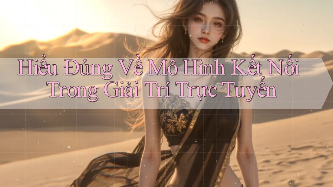 Hiểu Đúng Về Mô Hình Kết Nối Trong Giải Trí Trực Tuyến Hiểu Đúng Về Mô Hình Kết Nối Trong Giải Trí Trực Tuyến