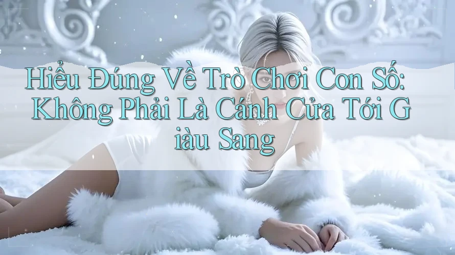 Hiểu Đúng Về Trò Chơi Con Số: Không Phải Là Cánh Cửa Tới Giàu Sang