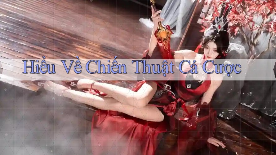 Hiểu Về Chiến Thuật Cá Cược