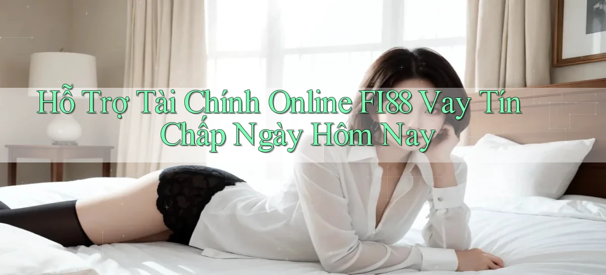 hỗ trợ tài chính online fi88 vay tín chấp ngày hôm nay