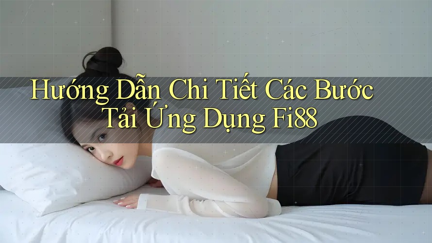 Hướng Dẫn Chi Tiết Các Bước Tải Ứng Dụng Fi88