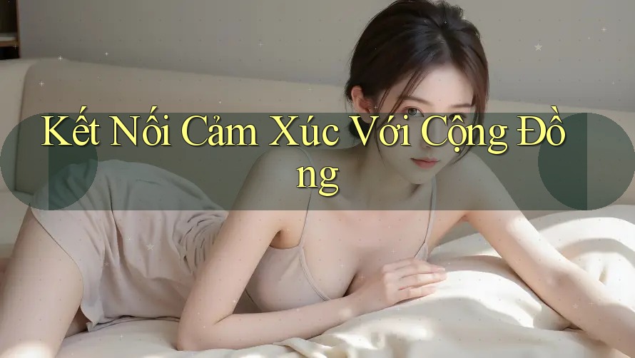 Kết Nối Cảm Xúc Với Cộng Đồng Kết Nối Cảm Xúc Với Cộng Đồng