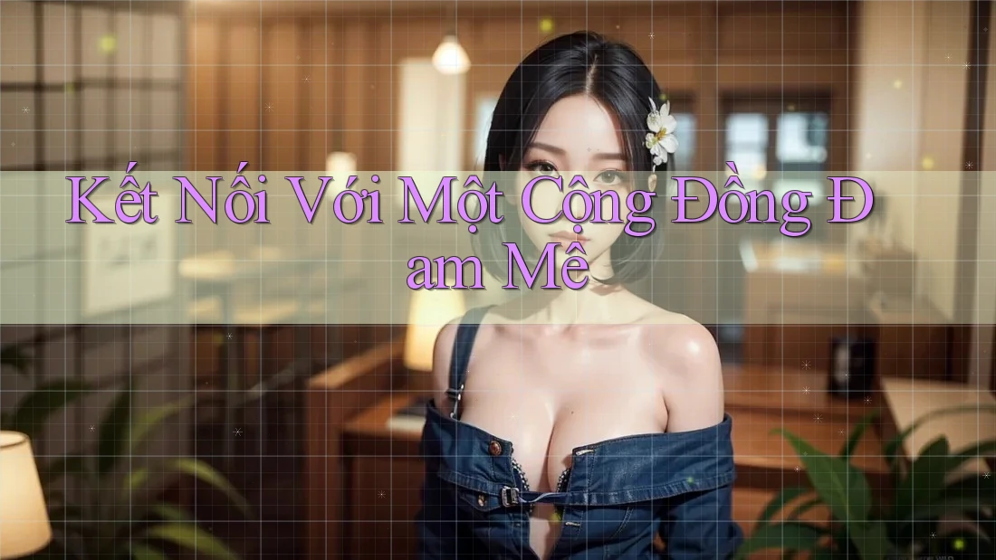 Kết Nối Với Một Cộng Đồng Đam Mê Kết Nối Với Một Cộng Đồng Đam Mê