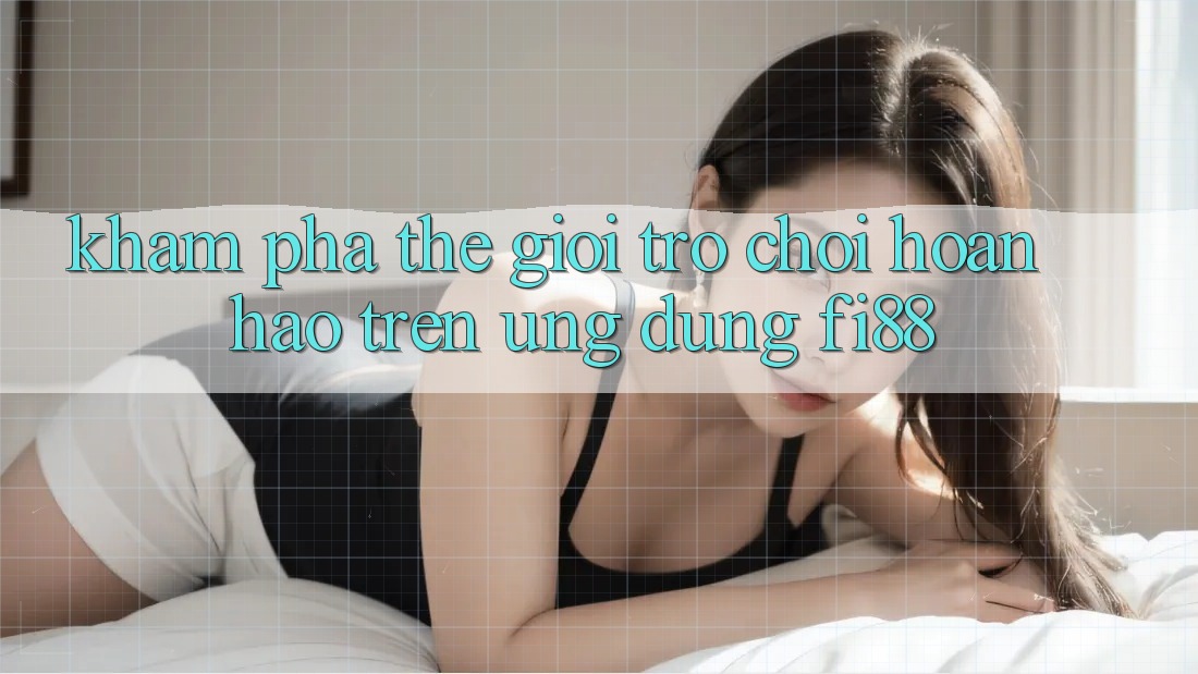 Khám phá thế giới trò chơi hoàn hảo trên ứng dụng Fi88 Khám phá thế giới trò chơi hoàn hảo trên ứng dụng Fi88