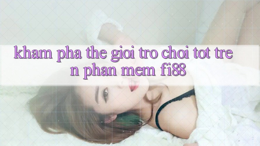 Khám phá thế giới trò chơi tốt trên phần mềm Fi88 Khám phá thế giới trò chơi tốt trên phần mềm Fi88