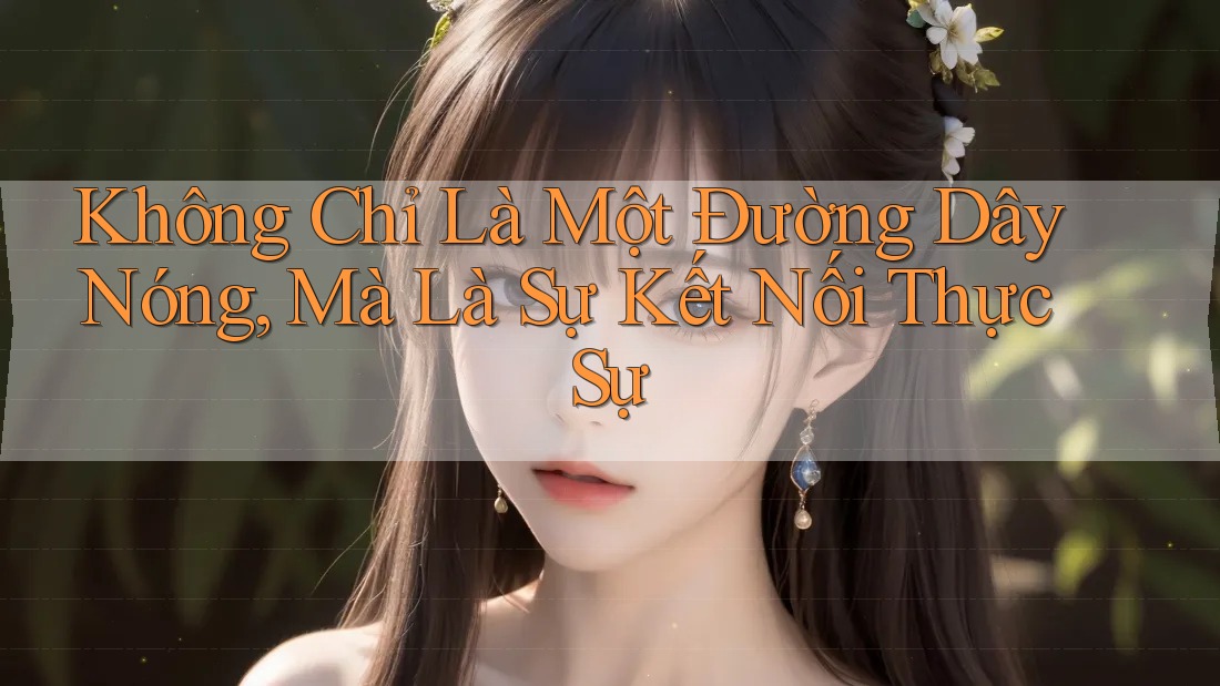 Không Chỉ Là Một Đường Dây Nóng, Mà Là Sự Kết Nối Thực Sự Không Chỉ Là Một Đường Dây Nóng, Mà Là Sự Kết Nối Thực Sự