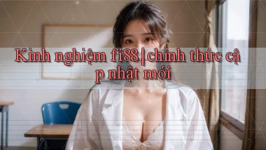 Kinh nghiệm fi88 chính thức cập nhật mới