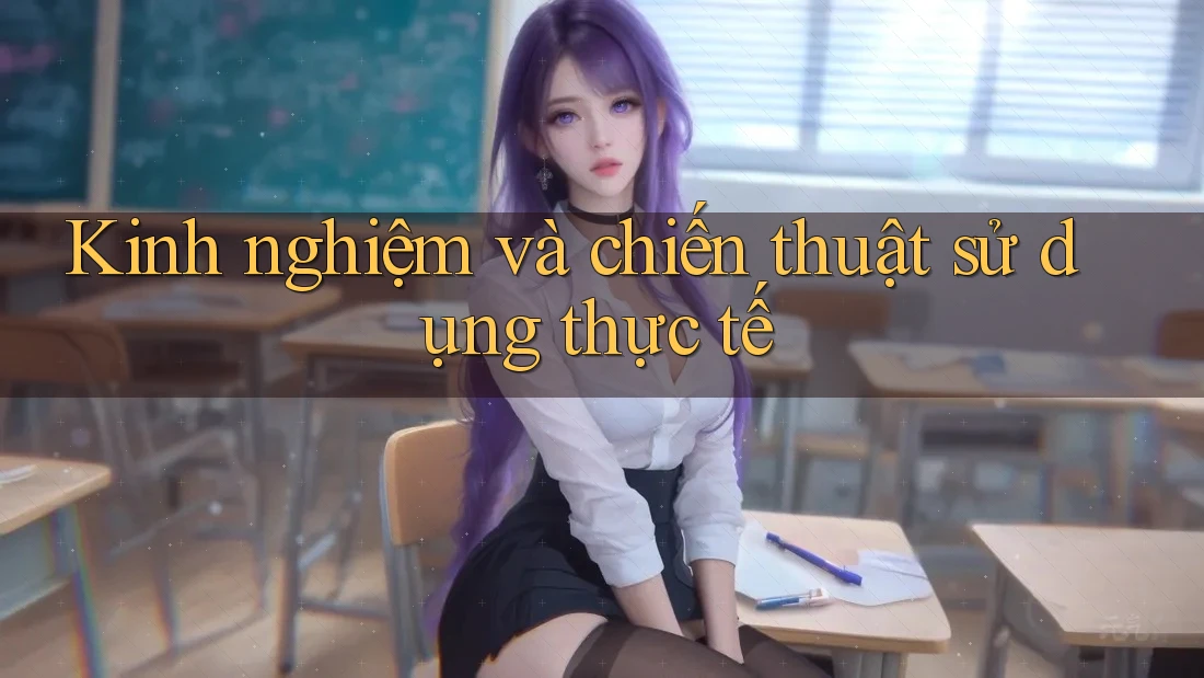 Kinh nghiệm và chiến thuật sử dụng thực tế Kinh nghiệm và chiến thuật sử dụng thực tế