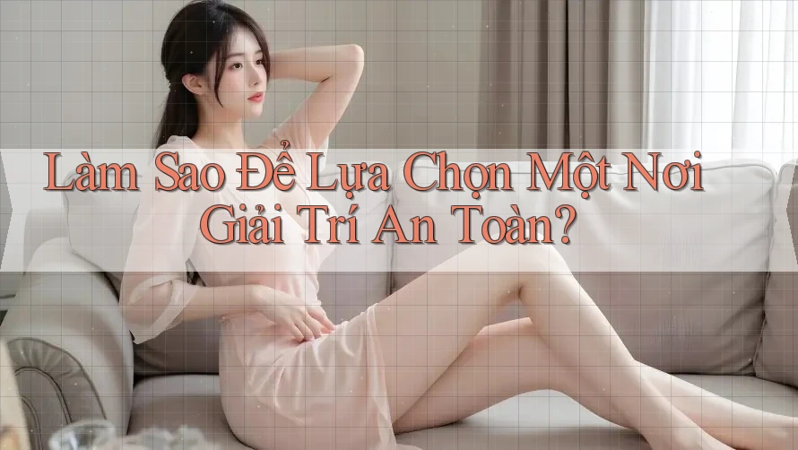 Làm Sao Để Lựa Chọn Một Nơi Giải Trí An Toàn?
