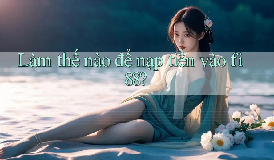 Làm thế nào để nạp tiền vào fi88?