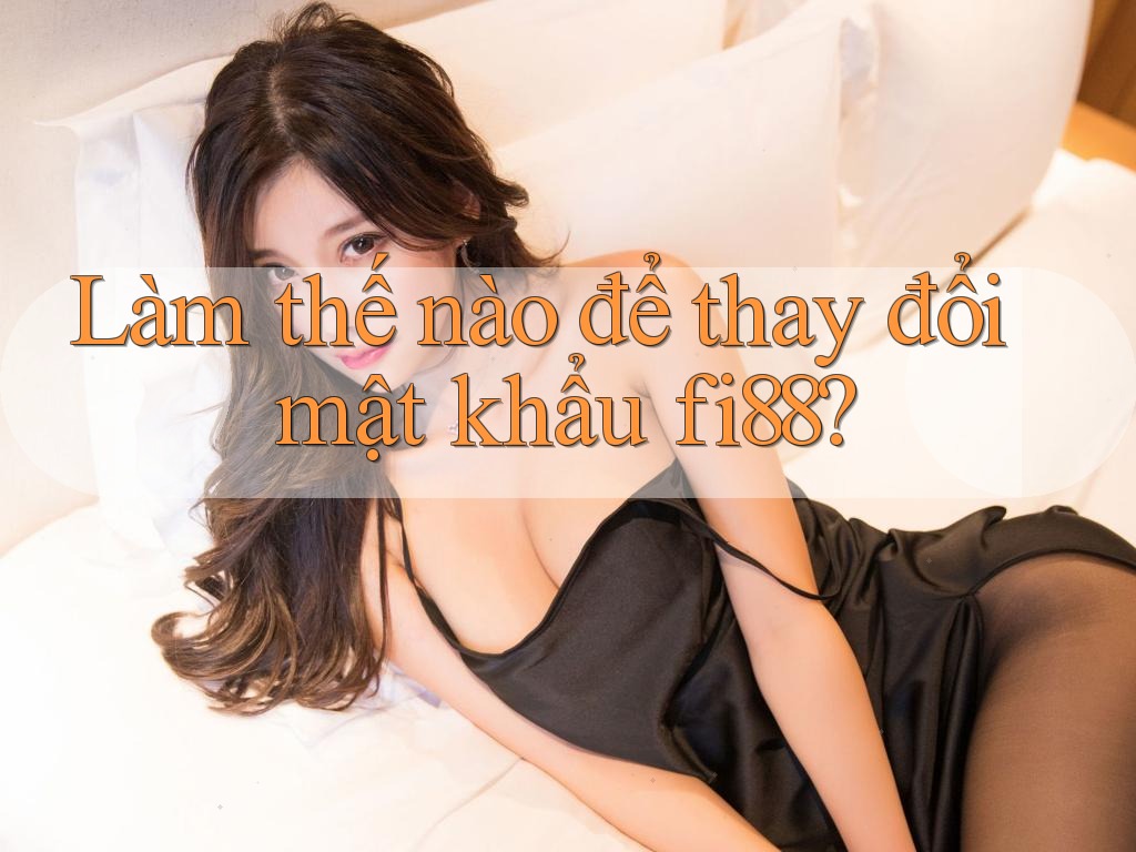 Làm thế nào để thay đổi mật khẩu fi88? Làm thế nào để thay đổi mật khẩu fi88?